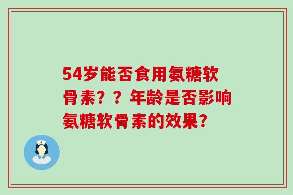 54岁能否食用氨糖软骨素??年龄是否影响氨糖软骨素的效果?-第1张图片-氨糖科普网 54岁能否食用氨糖软骨素??年龄是否影响氨糖软骨素的效果?-第1张图片-氨糖科普网