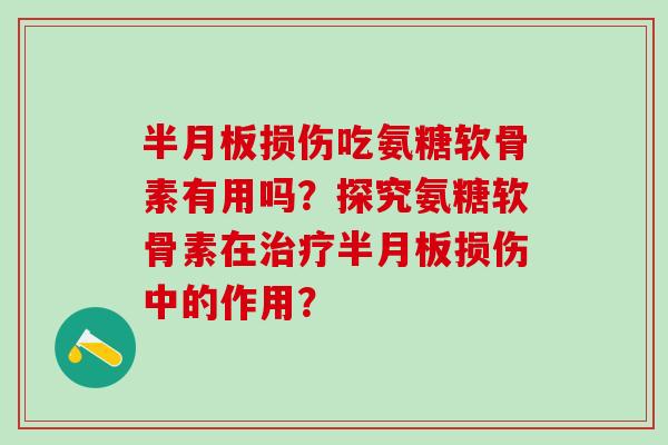 半月板损伤吃氨糖软骨素有用吗?探究氨糖软骨素在治疗半月板损伤中的作用?-第1张图片-氨糖科普网 半月板损伤吃氨糖软骨素有用吗?探究氨糖软骨素在治疗半月板损伤中的作用?-第1张图片-氨糖科普网