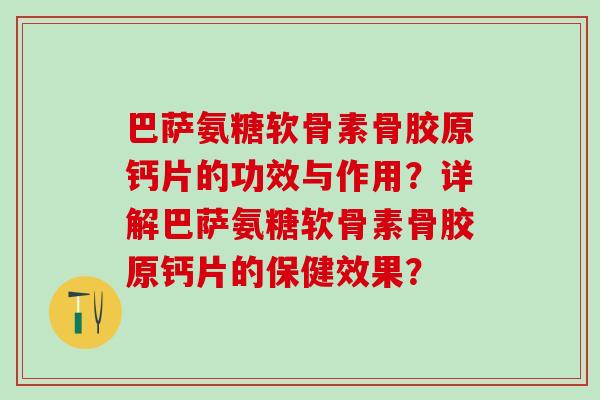 巴萨氨糖软骨素骨胶原钙片的功效与作用？详解巴萨氨糖软骨素骨胶原钙片的保健效果？-第1张图片-氨糖科普网