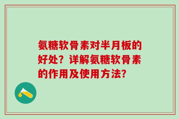 氨糖软骨素对半月板的好处?详解氨糖软骨素的作用及使用方法?-第1张图片-氨糖科普网 氨糖软骨素对半月板的好处?详解氨糖软骨素的作用及使用方法?-第1张图片-氨糖科普网