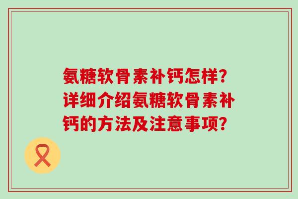 氨糖软骨素补钙怎样？详细介绍氨糖软骨素补钙的方法及注意事项？-第1张图片-氨糖科普网
