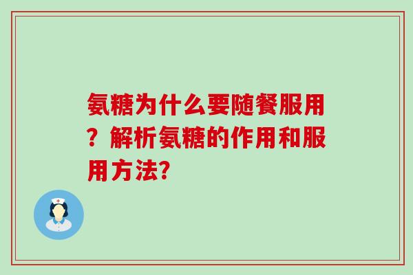 氨糖为什么要随餐服用?解析氨糖的作用和服用方法?-第1张图片-氨糖科普网 氨糖为什么要随餐服用?解析氨糖的作用和服用方法?-第1张图片-氨糖科普网