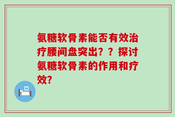 氨糖软骨素能否有效治疗腰间盘突出??探讨氨糖软骨素的作用和疗效?-第1张图片-氨糖科普网 氨糖软骨素能否有效治疗腰间盘突出??探讨氨糖软骨素的作用和疗效?-第1张图片-氨糖科普网