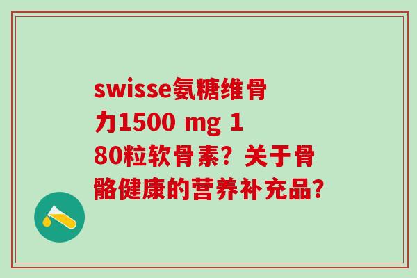 swisse氨糖维骨力1500 mg 180粒软骨素?关于骨骼健康的营养补充品?-第1张图片-氨糖科普网 swisse氨糖维骨力1500 mg 180粒软骨素?关于骨骼健康的营养补充品?-第1张图片-氨糖科普网