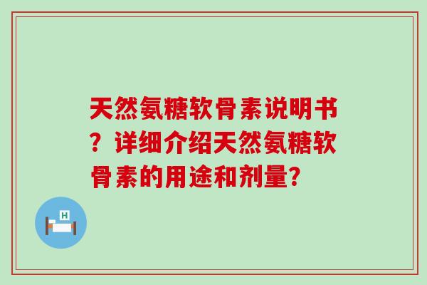 天然氨糖软骨素说明书？详细介绍天然氨糖软骨素的用途和剂量？-第1张图片-氨糖科普网