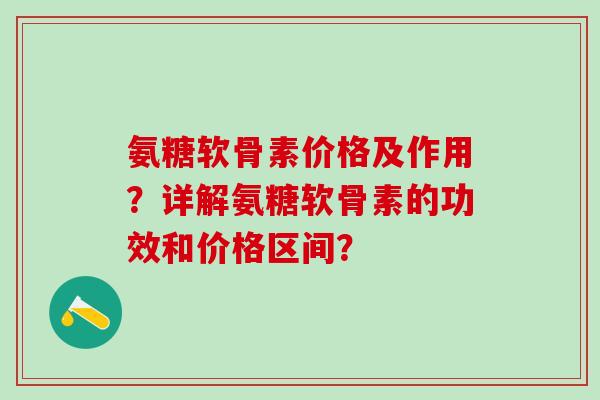 氨糖软骨素价格及作用?详解氨糖软骨素的功效和价格区间?-第1张图片-氨糖科普网 氨糖软骨素价格及作用?详解氨糖软骨素的功效和价格区间?-第1张图片-氨糖科普网