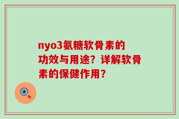 nyo3氨糖软骨素的功效与用途?详解软骨素的保健作用?-第1张图片-氨糖科普网 nyo3氨糖软骨素的功效与用途?详解软骨素的保健作用?-第1张图片-氨糖科普网