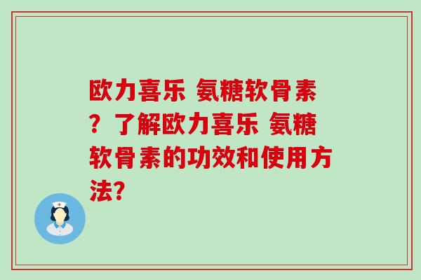 欧力喜乐 氨糖软骨素?了解欧力喜乐 氨糖软骨素的功效和使用方法?-第1张图片-氨糖科普网 欧力喜乐 氨糖软骨素?了解欧力喜乐 氨糖软骨素的功效和使用方法?-第1张图片-氨糖科普网