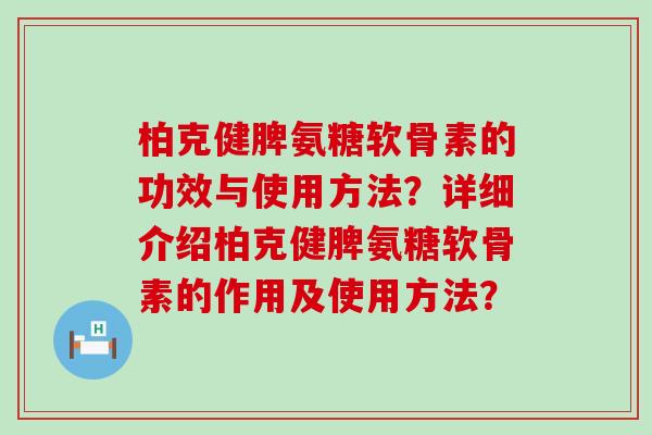 柏克健脾氨糖软骨素的功效与使用方法?详细介绍柏克健脾氨糖软骨素的作用及使用方法?-第1张图片-氨糖科普网 柏克健脾氨糖软骨素的功效与使用方法?详细介绍柏克健脾氨糖软骨素的作用及使用方法?-第1张图片-氨糖科普网