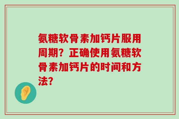 氨糖软骨素加钙片服用周期?正确使用氨糖软骨素加钙片的时间和方法?-第1张图片-氨糖科普网 氨糖软骨素加钙片服用周期?正确使用氨糖软骨素加钙片的时间和方法?-第1张图片-氨糖科普网