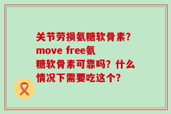 关节劳损氨糖软骨素?move free氨糖软骨素可靠吗?什么情况下需要吃这个?-第1张图片-氨糖科普网 关节劳损氨糖软骨素?move free氨糖软骨素可靠吗?什么情况下需要吃这个?-第1张图片-氨糖科普网