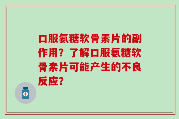 口服氨糖软骨素片的副作用?了解口服氨糖软骨素片可能产生的不良反应?-第1张图片-氨糖科普网 口服氨糖软骨素片的副作用?了解口服氨糖软骨素片可能产生的不良反应?-第1张图片-氨糖科普网