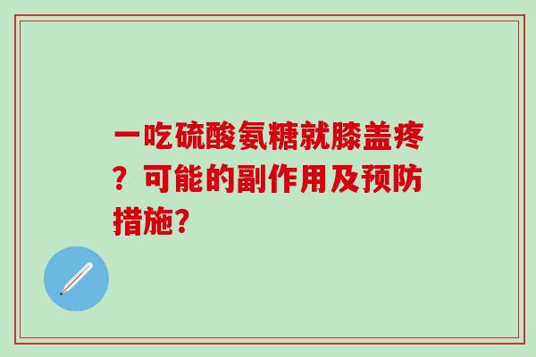 一吃硫酸氨糖就膝盖疼?可能的副作用及预防措施?-第1张图片-氨糖科普网 一吃硫酸氨糖就膝盖疼?可能的副作用及预防措施?-第1张图片-氨糖科普网