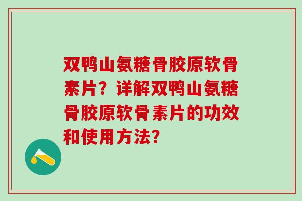双鸭山氨糖骨胶原软骨素片？详解双鸭山氨糖骨胶原软骨素片的功效和使用方法？-第1张图片-氨糖科普网