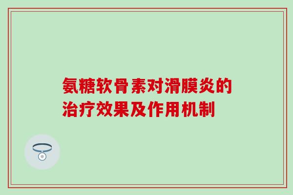 氨糖软骨素对滑膜炎的治疗效果及作用机制-第1张图片-氨糖科普网