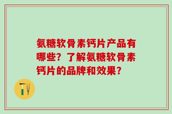 氨糖软骨素钙片产品有哪些?了解氨糖软骨素钙片的品牌和效果?-第1张图片-氨糖科普网 氨糖软骨素钙片产品有哪些?了解氨糖软骨素钙片的品牌和效果?-第1张图片-氨糖科普网