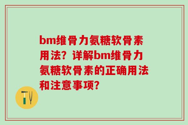 bm维骨力氨糖软骨素用法？详解bm维骨力氨糖软骨素的正确用法和注意事项？-第1张图片-氨糖科普网