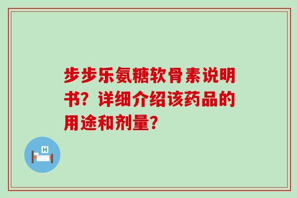 步步乐氨糖软骨素说明书?详细介绍该药品的用途和剂量?-第1张图片-氨糖科普网 步步乐氨糖软骨素说明书?详细介绍该药品的用途和剂量?-第1张图片-氨糖科普网