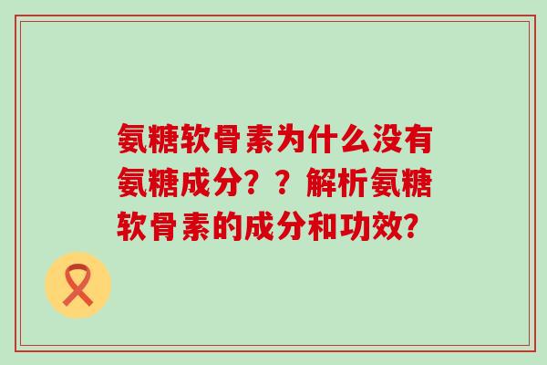 氨糖软骨素为什么没有氨糖成分??解析氨糖软骨素的成分和功效?-第1张图片-氨糖科普网 氨糖软骨素为什么没有氨糖成分??解析氨糖软骨素的成分和功效?-第1张图片-氨糖科普网