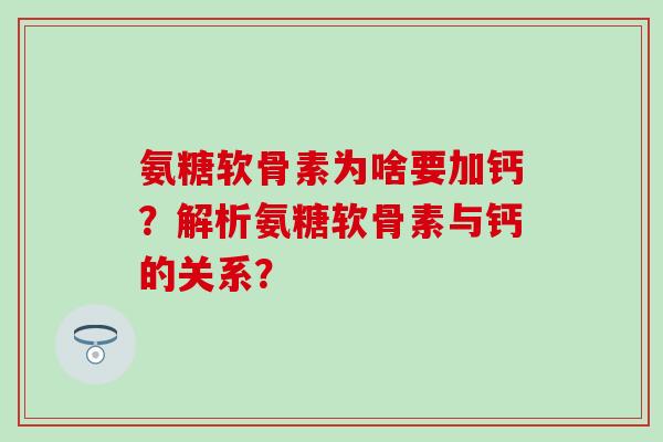 氨糖软骨素为啥要加钙?解析氨糖软骨素与钙的关系?-第1张图片-氨糖科普网 氨糖软骨素为啥要加钙?解析氨糖软骨素与钙的关系?-第1张图片-氨糖科普网
