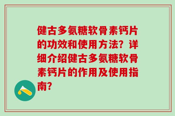 健古多氨糖软骨素钙片的功效和使用方法？详细介绍健古多氨糖软骨素钙片的作用及使用指南？-第1张图片-氨糖科普网