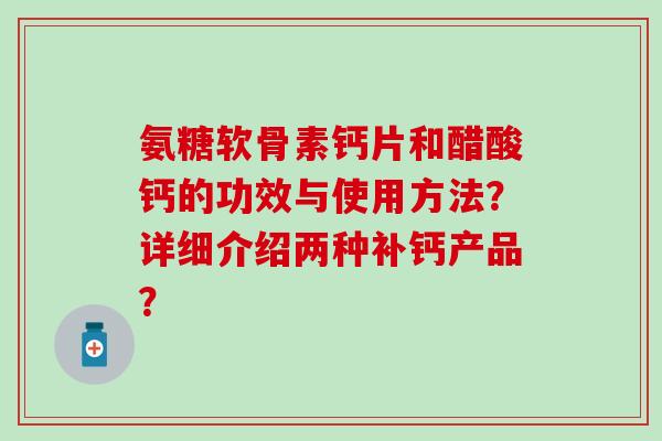 氨糖软骨素钙片和醋酸钙的功效与使用方法?详细介绍两种补钙产品?-第1张图片-氨糖科普网 氨糖软骨素钙片和醋酸钙的功效与使用方法?详细介绍两种补钙产品?-第1张图片-氨糖科普网