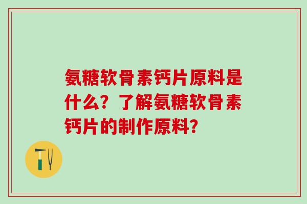 氨糖软骨素钙片原料是什么?了解氨糖软骨素钙片的制作原料?-第1张图片-氨糖科普网 氨糖软骨素钙片原料是什么?了解氨糖软骨素钙片的制作原料?-第1张图片-氨糖科普网