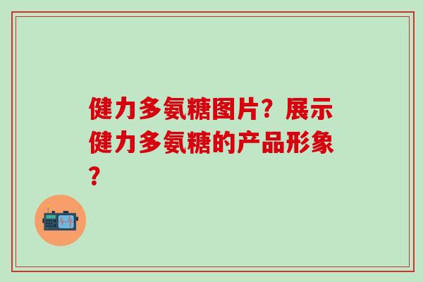 健力多氨糖图片?展示健力多氨糖的产品形象?-第1张图片-氨糖科普网 健力多氨糖图片?展示健力多氨糖的产品形象?-第1张图片-氨糖科普网