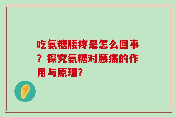 吃氨糖腰疼是怎么回事?探究氨糖对腰痛的作用与原理?-第1张图片-氨糖科普网 吃氨糖腰疼是怎么回事?探究氨糖对腰痛的作用与原理?-第1张图片-氨糖科普网