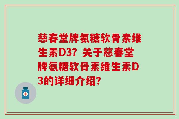 慈春堂牌氨糖软骨素维生素D3?关于慈春堂牌氨糖软骨素维生素D3的详细介绍?-第1张图片-氨糖科普网 慈春堂牌氨糖软骨素维生素D3?关于慈春堂牌氨糖软骨素维生素D3的详细介绍?-第1张图片-氨糖科普网