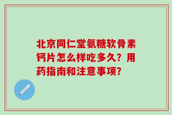 北京同仁堂氨糖软骨素钙片怎么样吃多久?用药指南和注意事项?-第1张图片-氨糖科普网 北京同仁堂氨糖软骨素钙片怎么样吃多久?用药指南和注意事项?-第1张图片-氨糖科普网