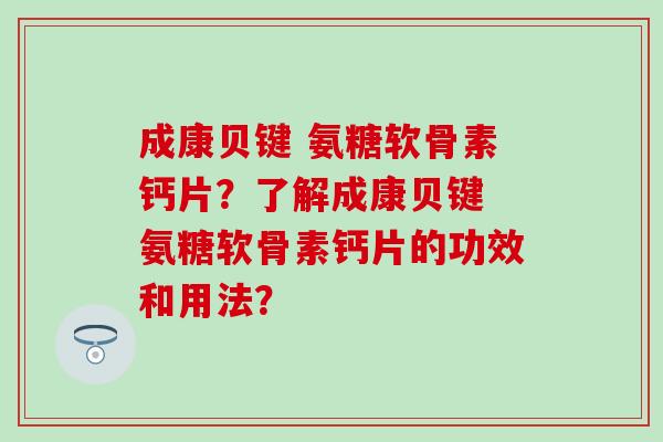 成康贝键 氨糖软骨素钙片？了解成康贝键 氨糖软骨素钙片的功效和用法？-第1张图片-氨糖科普网
