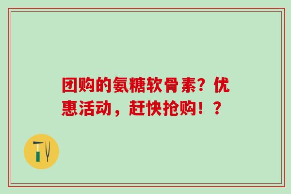 团购的氨糖软骨素?优惠活动,赶快抢购!?-第1张图片-氨糖科普网 团购的氨糖软骨素?优惠活动,赶快抢购!?-第1张图片-氨糖科普网