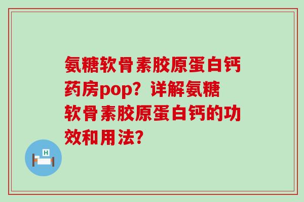 氨糖软骨素胶原蛋白钙药房pop?详解氨糖软骨素胶原蛋白钙的功效和用法?-第1张图片-氨糖科普网 氨糖软骨素胶原蛋白钙药房pop?详解氨糖软骨素胶原蛋白钙的功效和用法?-第1张图片-氨糖科普网