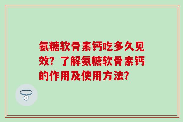 氨糖软骨素钙吃多久见效?了解氨糖软骨素钙的作用及使用方法?-第1张图片-氨糖科普网 氨糖软骨素钙吃多久见效?了解氨糖软骨素钙的作用及使用方法?-第1张图片-氨糖科普网