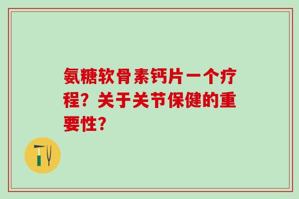 氨糖软骨素钙片一个疗程?关于关节保健的重要性?-第1张图片-氨糖科普网 氨糖软骨素钙片一个疗程?关于关节保健的重要性?-第1张图片-氨糖科普网