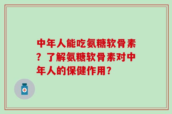中年人能吃氨糖软骨素?了解氨糖软骨素对中年人的保健作用?-第1张图片-氨糖科普网 中年人能吃氨糖软骨素?了解氨糖软骨素对中年人的保健作用?-第1张图片-氨糖科普网