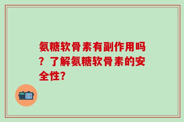 氨糖软骨素有副作用吗?了解氨糖软骨素的安全性?-第1张图片-氨糖科普网 氨糖软骨素有副作用吗?了解氨糖软骨素的安全性?-第1张图片-氨糖科普网
