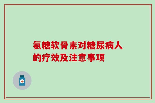 氨糖软骨素对糖尿病人的疗效及注意事项-第1张图片-氨糖科普网 氨糖软骨素对糖尿病人的疗效及注意事项-第1张图片-氨糖科普网