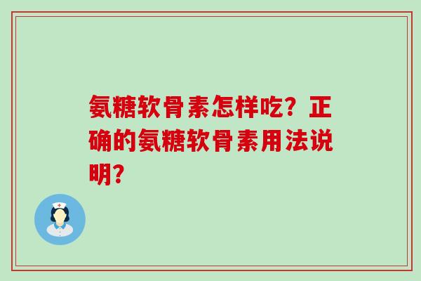 氨糖软骨素怎样吃？正确的氨糖软骨素用法说明？-第1张图片-氨糖科普网