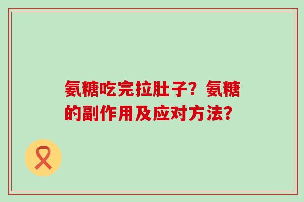 氨糖吃完拉肚子？氨糖的副作用及应对方法？-第1张图片-氨糖科普网