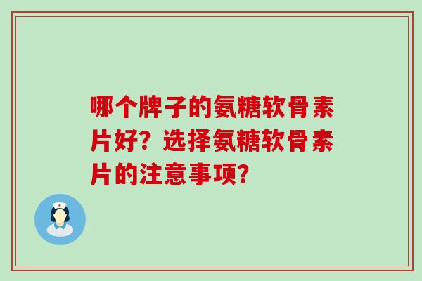 哪个牌子的氨糖软骨素片好?选择氨糖软骨素片的注意事项?-第1张图片-氨糖科普网 哪个牌子的氨糖软骨素片好?选择氨糖软骨素片的注意事项?-第1张图片-氨糖科普网
