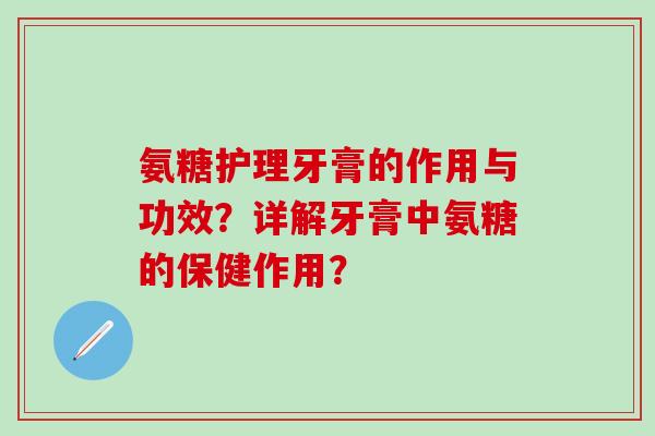氨糖护理牙膏的作用与功效?详解牙膏中氨糖的保健作用?-第1张图片-氨糖科普网 氨糖护理牙膏的作用与功效?详解牙膏中氨糖的保健作用?-第1张图片-氨糖科普网