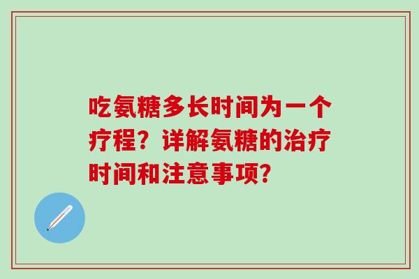 吃氨糖多长时间为一个疗程？详解氨糖的治疗时间和注意事项？-第1张图片-氨糖科普网