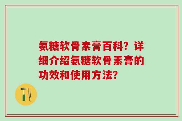氨糖软骨素膏百科？详细介绍氨糖软骨素膏的功效和使用方法？-第1张图片-氨糖科普网