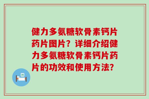 健力多氨糖软骨素钙片药片图片?详细介绍健力多氨糖软骨素钙片药片的功效和使用方法?-第1张图片-氨糖科普网 健力多氨糖软骨素钙片药片图片?详细介绍健力多氨糖软骨素钙片药片的功效和使用方法?-第1张图片-氨糖科普网