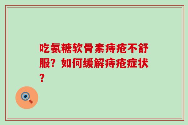 吃氨糖软骨素痔疮不舒服?如何缓解痔疮症状?-第1张图片-氨糖科普网 吃氨糖软骨素痔疮不舒服?如何缓解痔疮症状?-第1张图片-氨糖科普网