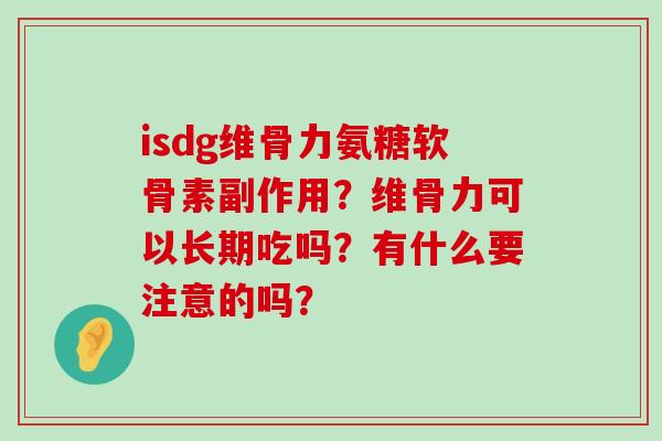isdg维骨力氨糖软骨素副作用?维骨力可以长期吃吗?有什么要注意的吗?-第1张图片-氨糖科普网 isdg维骨力氨糖软骨素副作用?维骨力可以长期吃吗?有什么要注意的吗?-第1张图片-氨糖科普网