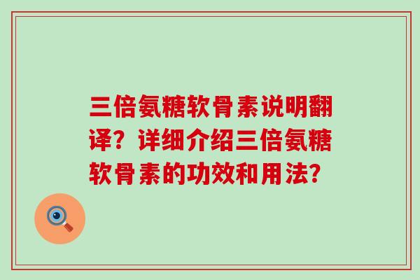 三倍氨糖软骨素说明翻译?详细介绍三倍氨糖软骨素的功效和用法?-第1张图片-氨糖科普网 三倍氨糖软骨素说明翻译?详细介绍三倍氨糖软骨素的功效和用法?-第1张图片-氨糖科普网
