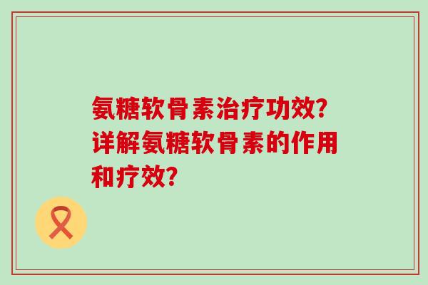 氨糖软骨素治疗功效?详解氨糖软骨素的作用和疗效?-第1张图片-氨糖科普网 氨糖软骨素治疗功效?详解氨糖软骨素的作用和疗效?-第1张图片-氨糖科普网